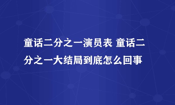 童话二分之一演员表 童话二分之一大结局到底怎么回事