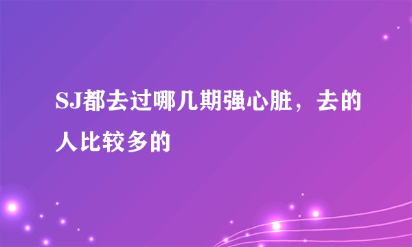 SJ都去过哪几期强心脏，去的人比较多的