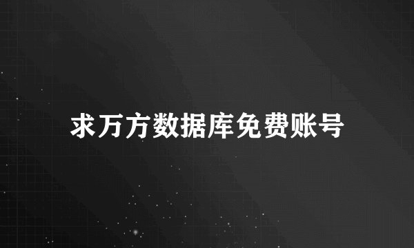 求万方数据库免费账号