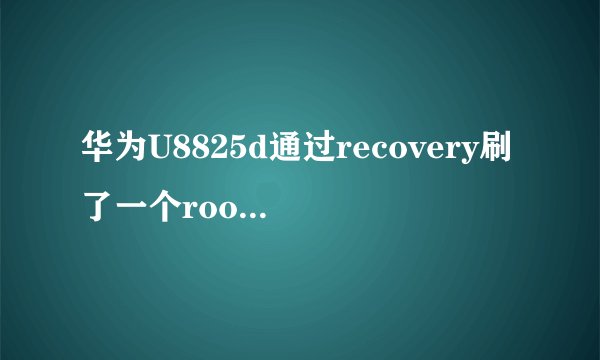 华为U8825d通过recovery刷了一个root软件开机后进到超级权限管理却说我二进制码不能更新