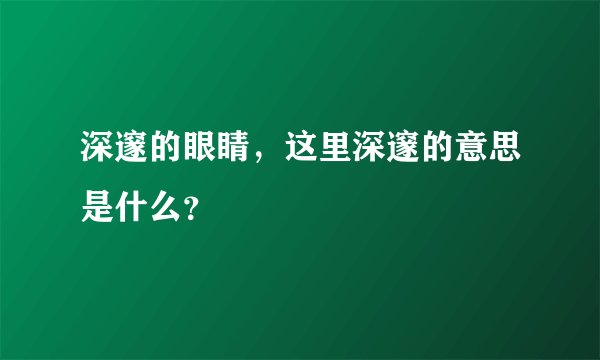 深邃的眼睛，这里深邃的意思是什么？