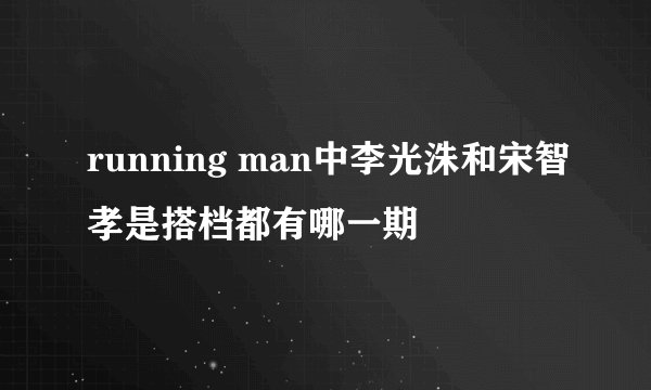 running man中李光洙和宋智孝是搭档都有哪一期