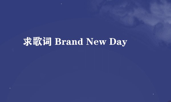 求歌词 Brand New Day