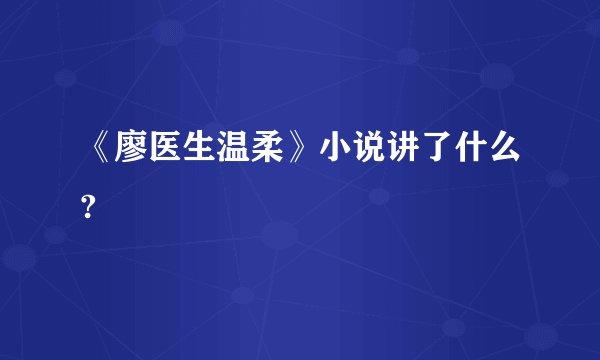 《廖医生温柔》小说讲了什么?
