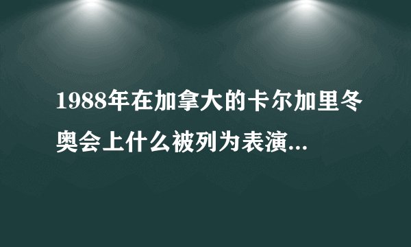 1988年在加拿大的卡尔加里冬奥会上什么被列为表演项目1992年他被列为冬奥会正
