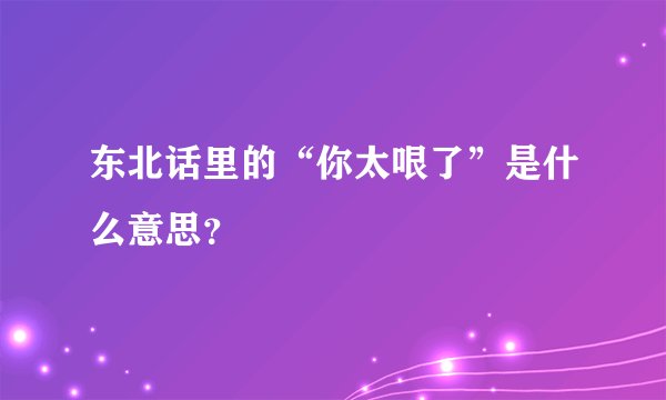 东北话里的“你太哏了”是什么意思？