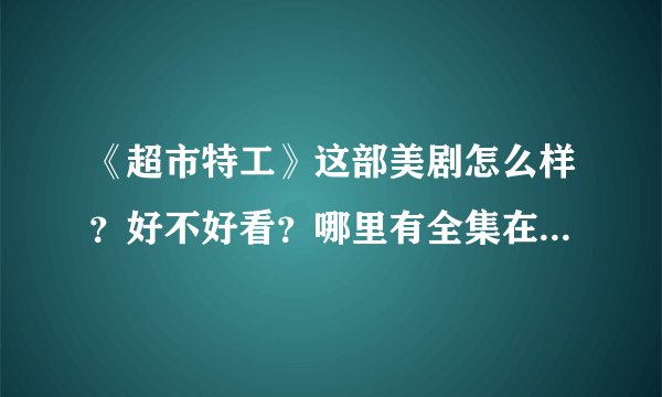《超市特工》这部美剧怎么样？好不好看？哪里有全集在线观看地址？