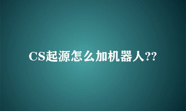 CS起源怎么加机器人??