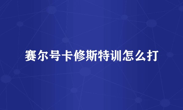 赛尔号卡修斯特训怎么打