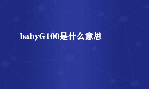 babyG100是什么意思