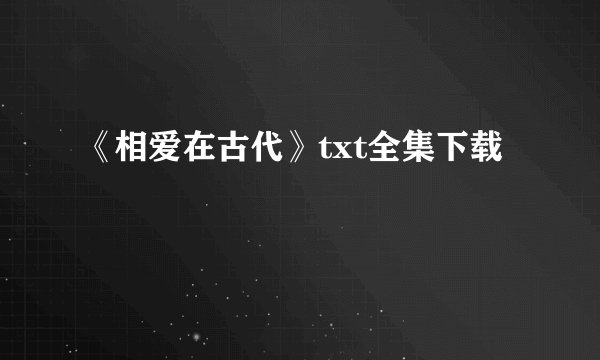 《相爱在古代》txt全集下载