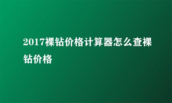 2017裸钻价格计算器怎么查裸钻价格