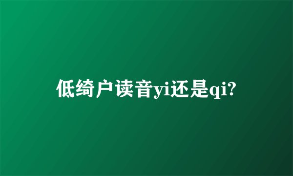 低绮户读音yi还是qi?
