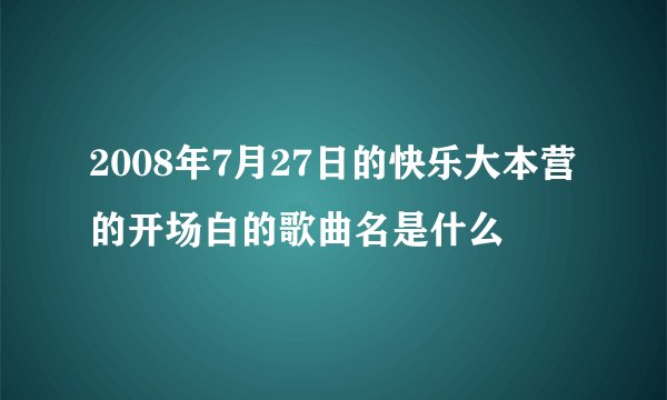 2008年7月27日的快乐大本营的开场白的歌曲名是什么