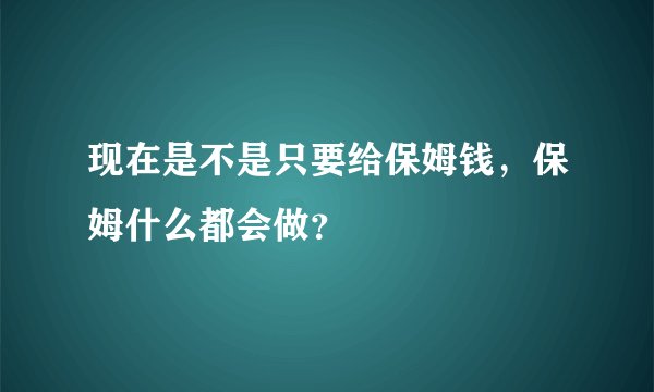 现在是不是只要给保姆钱,保姆什么都会做?