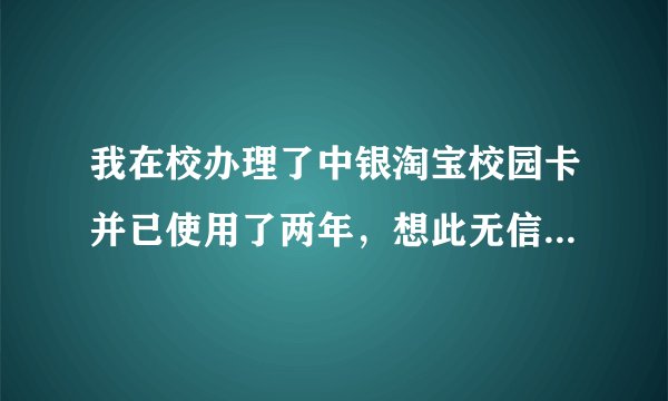 我在校办理了中银淘宝校园卡并已使用了两年，想此无信用额度的信用卡在我毕业后还可以享受所有服务吗