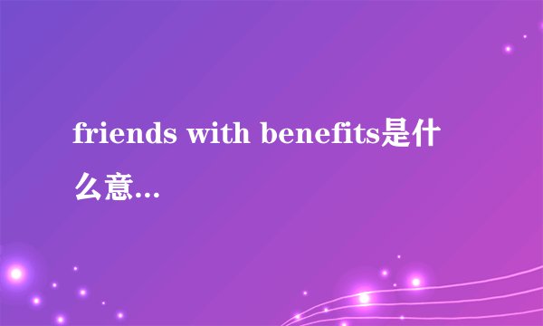 friends with benefits是什么意思啊???