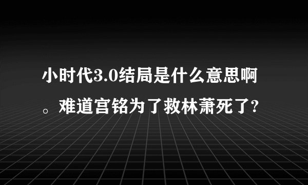 小时代3.0结局是什么意思啊。难道宫铭为了救林萧死了?