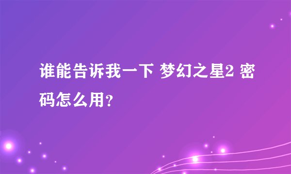谁能告诉我一下 梦幻之星2 密码怎么用？