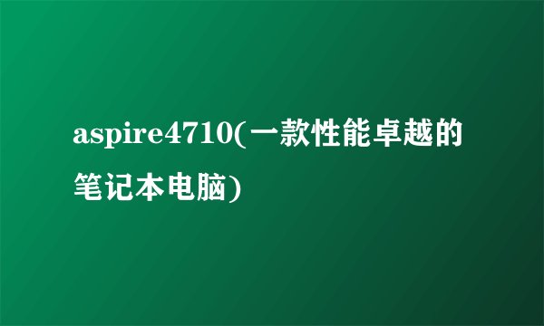 aspire4710(一款性能卓越的笔记本电脑)