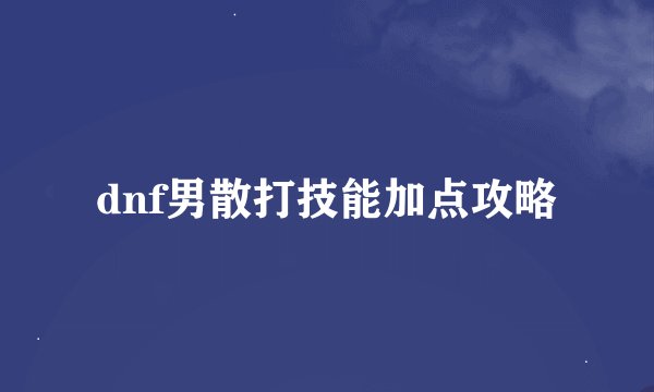 dnf男散打技能加点攻略