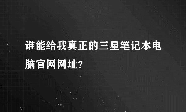 谁能给我真正的三星笔记本电脑官网网址？