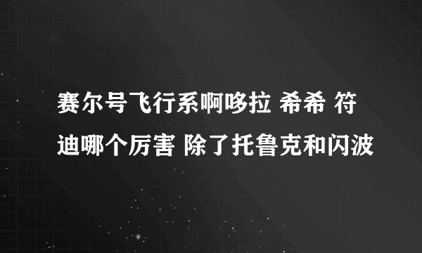 赛尔号飞行系啊哆拉 希希 符迪哪个厉害 除了托鲁克和闪波