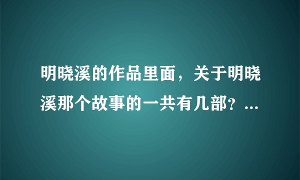 明晓溪的作品里面，关于明晓溪那个故事的一共有几部？顺序给一下，结局谁和谁在一起？
