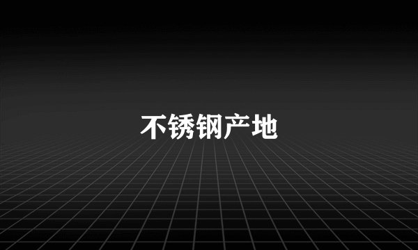 不锈钢产地