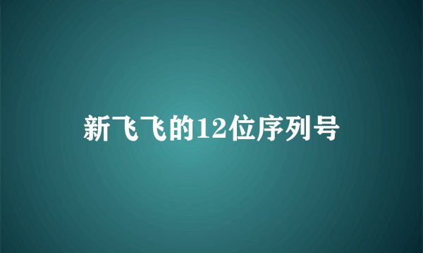新飞飞的12位序列号