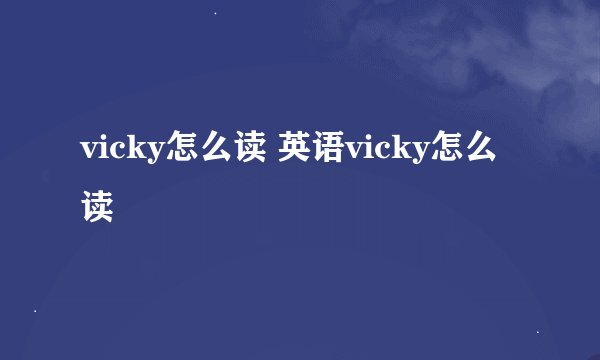vicky怎么读 英语vicky怎么读