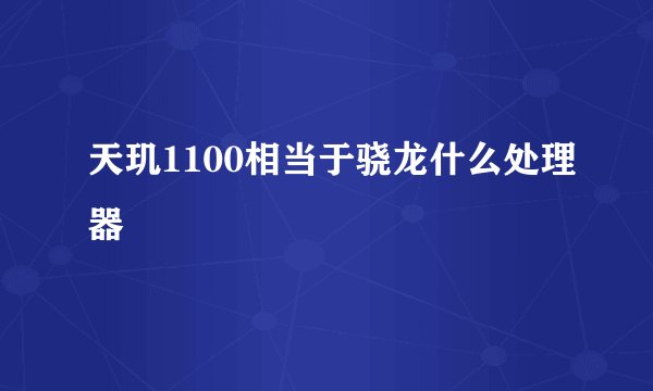 天玑1100相当于骁龙什么处理器