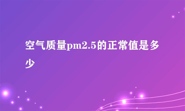 空气质量pm2.5的正常值是多少