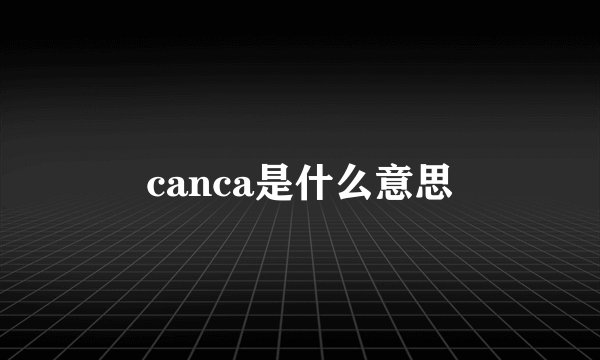 canca是什么意思