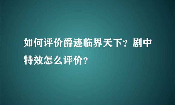 如何评价爵迹临界天下？剧中特效怎么评价？