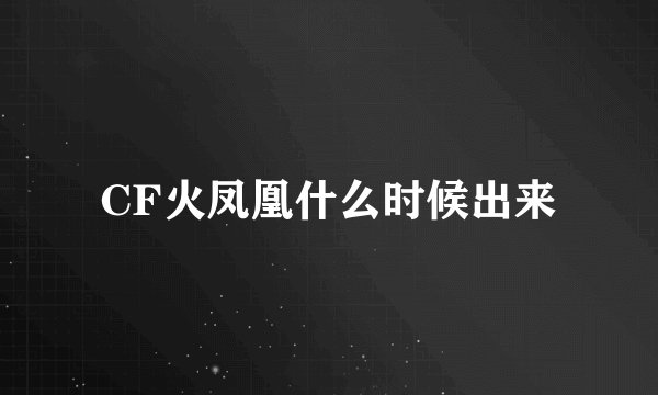 CF火凤凰什么时候出来