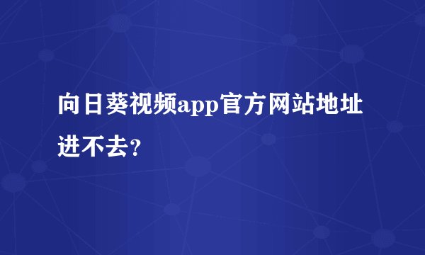 向日葵视频app官方网站地址进不去？