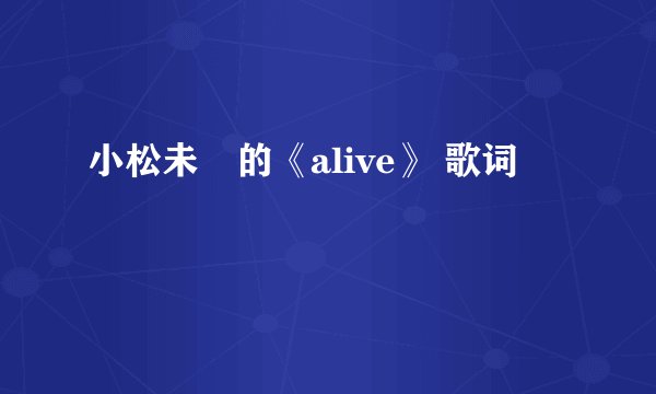 小松未歩的《alive》 歌词