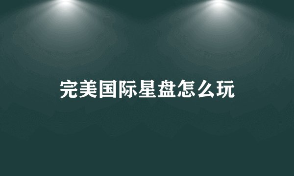 完美国际星盘怎么玩