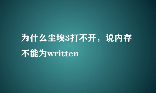 为什么尘埃3打不开，说内存不能为written