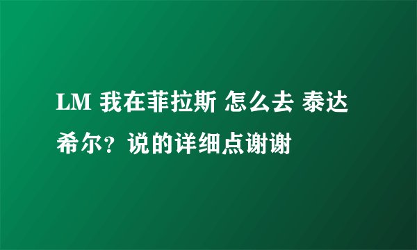 LM 我在菲拉斯 怎么去 泰达希尔？说的详细点谢谢