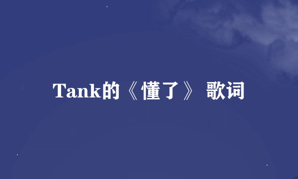 Tank的《懂了》 歌词