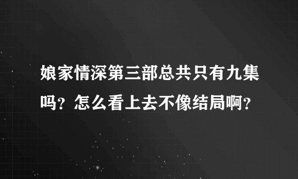 娘家情深第三部总共只有九集吗？怎么看上去不像结局啊？