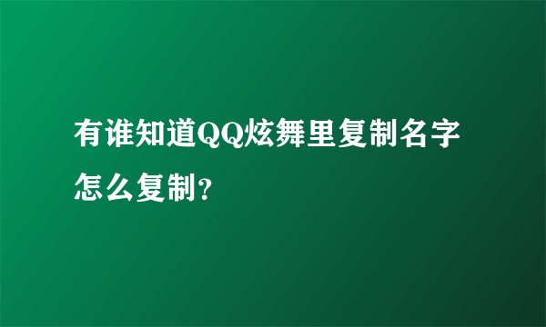 有谁知道QQ炫舞里复制名字怎么复制？