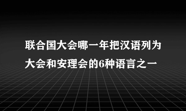 联合国大会哪一年把汉语列为大会和安理会的6种语言之一