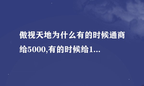 傲视天地为什么有的时候通商给5000,有的时候给10000?