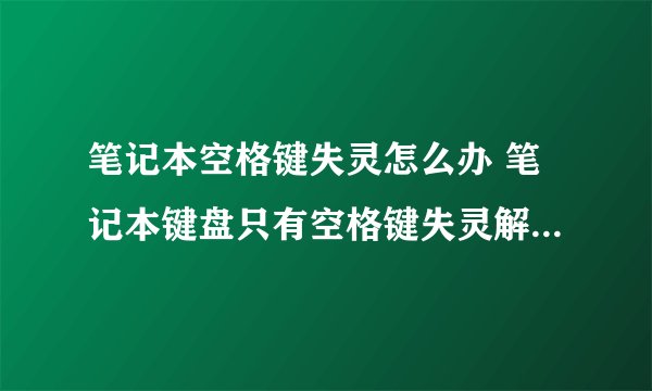 笔记本空格键失灵怎么办 笔记本键盘只有空格键失灵解决方法【详解】-搜狗输入法