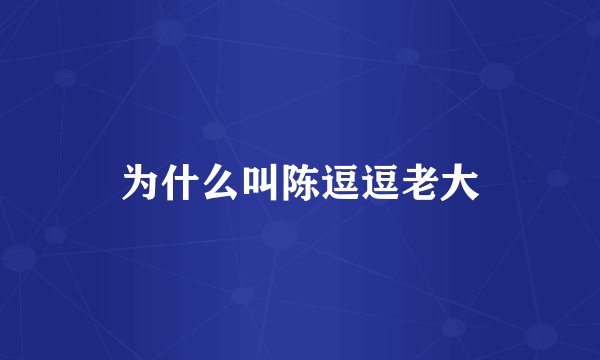 为什么叫陈逗逗老大