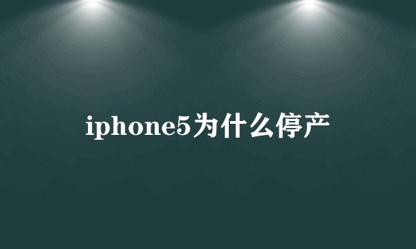 iphone5为什么停产