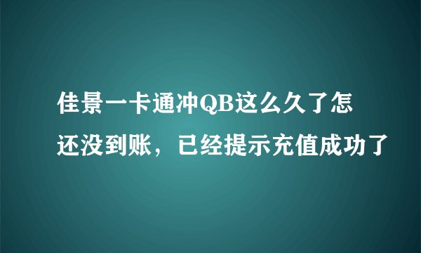 佳景一卡通冲QB这么久了怎还没到账，已经提示充值成功了